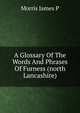 A Glossary Of The Words And Phrases Of Furness (north Lancashire), Morris James P 