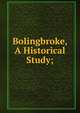 Bolingbroke, A Historical Study;, 