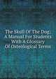 The Skull Of The Dog; A Manual For Students With A Glossary Of Osteological Terms, 
