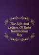 The Life And Letters Of Raja Rammohun Roy, 