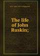 The life of John Ruskin;, W G. Collingwood 