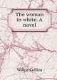 The woman in white. A novel, Wilkie Collins 