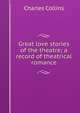 Great love stories of the theatre; a record of theatrical romance, Charles Collins 