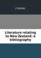 Literature relating to New Zealand: a bibliography, J Collier 