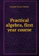 Practical algebra, first year course, Joseph Victor Collins 
