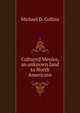 Cultured Mexico, an unknown land to North Americans, Michael D. Collins 