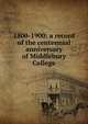 1800-1900: a record of the centennial anniversary of Middlebury College, 