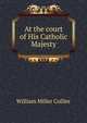 At the court of His Catholic Majesty, William Miller Collier 
