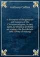 A discourse of the grounds and reasons of the Christian religion, in two parts, to which is prefixed an apology for free debate and liberty of writing, Anthony Collins 