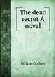 The dead secret A novel, Wilkie Collins 