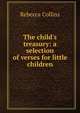 The child's treasury: a selection of verses for little children, Rebecca Collins 