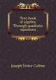 Text-book of algebra. Through quadratic equations, Joseph Victor Collins 