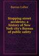 Stopping street accidents; a history of New York city's Bureau of public safety, Barron Collier 