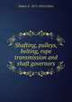 Shafting, pulleys, belting, rope transmission and shaft governors, Hubert E. 1872-1932 Collins 