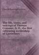 The life, times, and writings of Thomas Cranmer, D. D., the first reforming archbishop of Canterbury, Charles Hastings Collette 