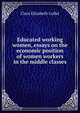 Educated working women, essays on the economic position of women workers in the middle classes, Clara Elizabeth Collet 