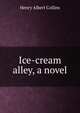Ice-cream alley, a novel, Henry Albert Collins 