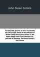 Across the plains in '64: incidents of early days west of the Missouri River--two thousand miles in an open boat from Fort Benton to . period of Galena, General Grant's old home, John Sloan Collins 