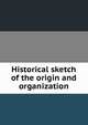 Historical sketch of the origin and organization, 