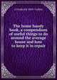 The home handy book, a compendium of useful things to do around the average house and how to keep it in repair, A Frederick 1869- Collins 