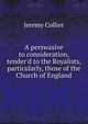 A perswasive to consideration, tender'd to the Royalists, particularly, those of the Church of England, Jeremy Collier 