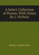 A Select Collection of Poems: With Notes By J. Nichols., Select Collection 