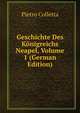 Geschichte Des K?nigreichs Neapel, Volume 1 (German Edition), Pietro Colletta 