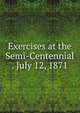 Exercises at the Semi-Centennial . July 12, 1871, 