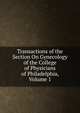 Transactions of the Section On Gynecology of the College of Physicians of Philadelphia, Volume 1, 