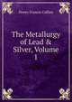 The Metallurgy of Lead & Silver, Volume 1, Henry Francis Collins 