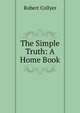 The Simple Truth: A Home Book, Robert Collyer 