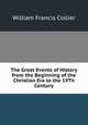 The Great Events of History from the Beginning of the Christian Era to the 19Th Century, William Francis Collier 