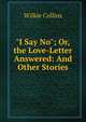 "I Say No"; Or, the Love-Letter Answered: And Other Stories, Wilkie Collins 