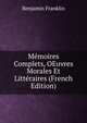 Memoires Complets, OEuvres Morales Et Litteraires (French Edition), Benjamin Franklin 