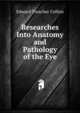 Researches Into Anatomy and Pathology of the Eye, Edward Treacher Collins 