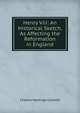 Henry Viii: An Historical Sketch, As Affecting the Reformation in England, Charles Hastings Collette 