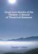 Great Love Stories of the Theatre: A Record of Theatrical Romance, Charles Collins 