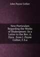 New Particulars Regarding the Works of Shakespeare: In a Letter to the Rev. A. Dyce . from J. Payne Collier, F.S.a., John Payne Collier 