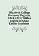 Elizabeth College Guernsey Register, 1824-1873: With a Record of Some Earlier Students ., 