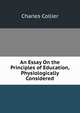 An Essay On the Principles of Education, Physiologically Considered, Charles Collier 