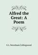 Alfred the Great: A Poem, G L. Newnham Collingwood 