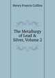 The Metallurgy of Lead & Silver, Volume 2, Henry Francis Collins 