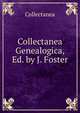 Collectanea Genealogica, Ed. by J. Foster, Collectanea 