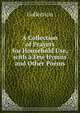A Collection of Prayers for Household Use, with a Few Hymns and Other Poems, Collection 