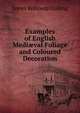 Examples of English Medi?val Foliage and Coloured Decoration, James Kellaway Colling 
