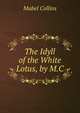The Idyll of the White Lotus, by M.C., Mabel Collins 