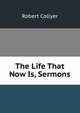 The Life That Now Is, Sermons, Robert Collyer 
