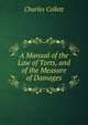 A Manual of the Law of Torts, and of the Measure of Damages, Charles Collett 