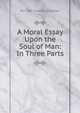 A Moral Essay Upon the Soul of Man: In Three Parts, Pre-1801 Imprint Collection 