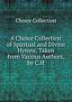 A Choice Collection of Spiritual and Divine Hymns, Taken from Various Authors, by C.H., Choice Collection 